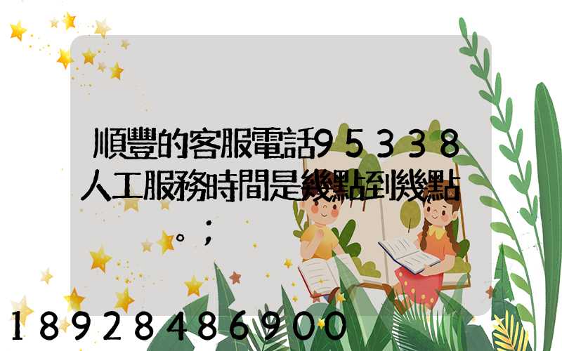 順豐的客服電話95338人工服務時間是幾點到幾點。